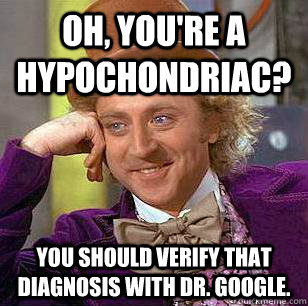 Oh, you're a hypochondriac? You should verify that diagnosis with Dr. Google. - Oh, you're a hypochondriac? You should verify that diagnosis with Dr. Google.  Condescending Wonka