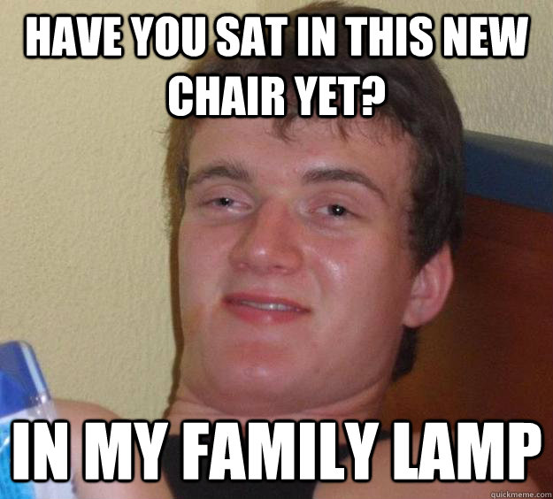 Have you sat in this new chair yet? in my family lamp - Have you sat in this new chair yet? in my family lamp  10 Guy