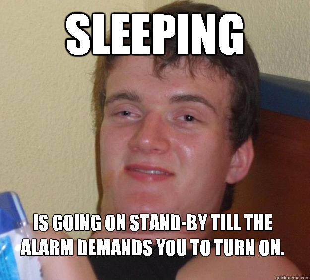 Sleeping is going on stand-by till the alarm demands you to turn on.  10 Guy