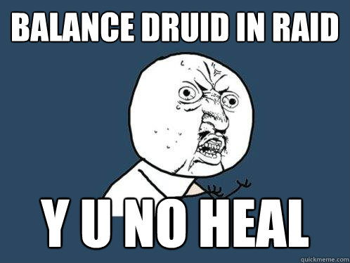 Balance Druid in Raid Y U NO HEAL   Y U No