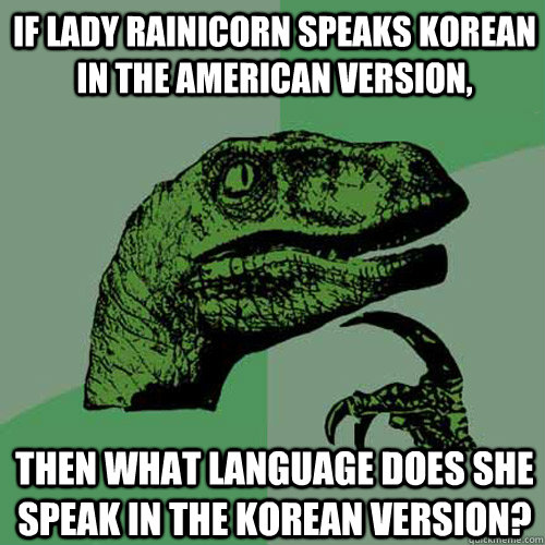 if lady rainicorn speaks korean in the american version, then what language does she speak in the korean version?  Philosoraptor