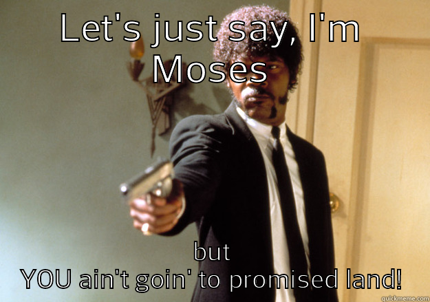 LET'S JUST SAY, I'M MOSES BUT YOU AIN'T GOIN' TO PROMISED LAND! Samuel L Jackson