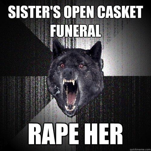 Sister's Open Casket funeral RAPE HER  Insanity Wolf