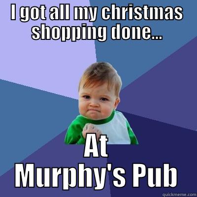 I GOT ALL MY CHRISTMAS SHOPPING DONE... AT MURPHY'S PUB Success Kid