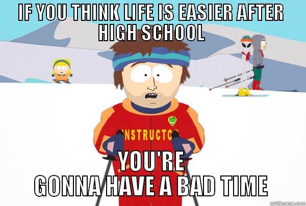 IF YOU THINK LIFE IS EASIER AFTER HIGH SCHOOL YOU'RE GONNA HAVE A BAD TIME Super Cool Ski Instructor