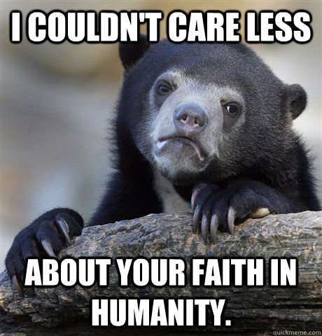 I couldn't care less about your faith in humanity.  Confession Bear