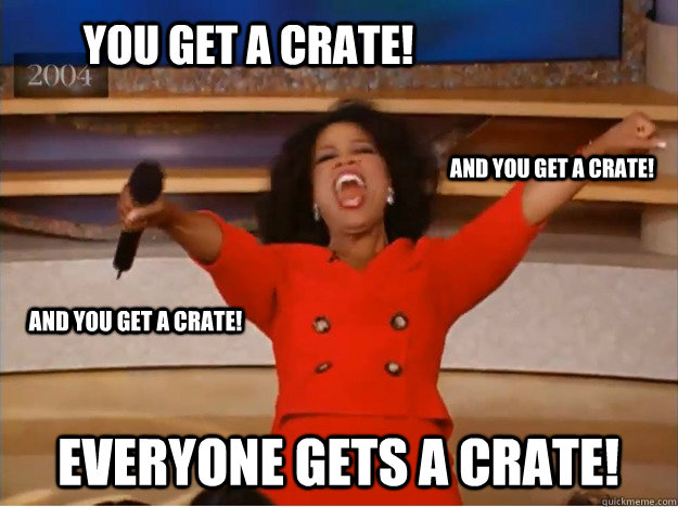 You get a crate! Everyone gets a crate! And you get a crate! And you get a crate!  oprah you get a car