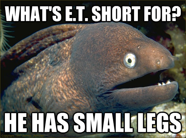 what's E.T. short for? he has small legs  Bad Joke Eel