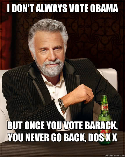 I don't always vote obama but once you vote barack, you never go back, dos x x 

  Dos Equis man