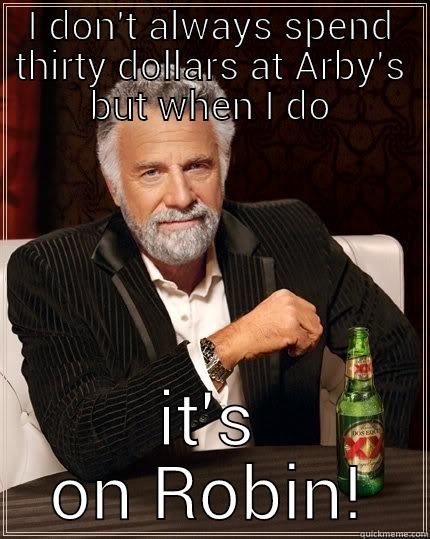 I DON'T ALWAYS SPEND THIRTY DOLLARS AT ARBY'S BUT WHEN I DO IT'S ON ROBIN! The Most Interesting Man In The World