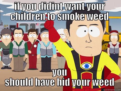 IF YOU DIDINT WANT YOUR CHILDREN TO SMOKE WEED YOU SHOULD HAVE HID YOUR WEED Captain Hindsight