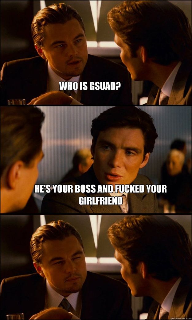 Who is GSUAD? He's your boss and fucked your girlfriend   Inception