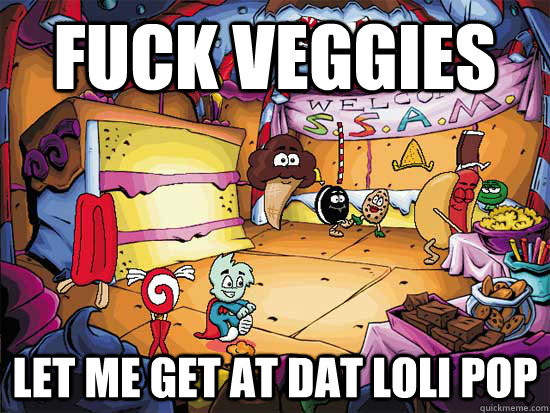 Fuck Veggies  Let me get at dat loli pop  Pajama Sam