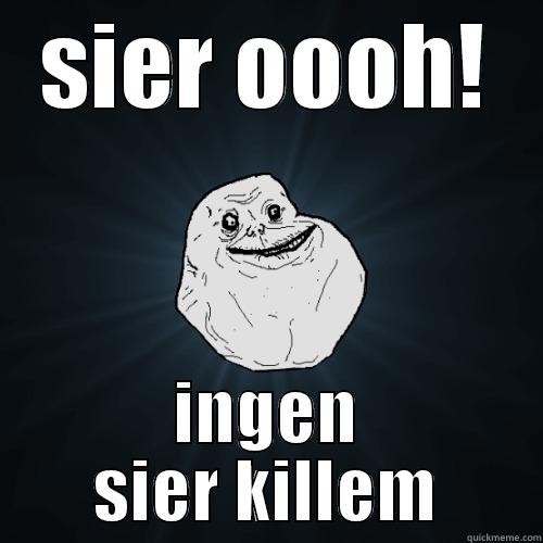 SIER OOOH! INGEN SIER KILLEM Forever Alone