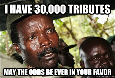 I HAVE 30,000 TRIBUTES MAY THE ODDS BE EVER IN YOUR FAVOR  Kony