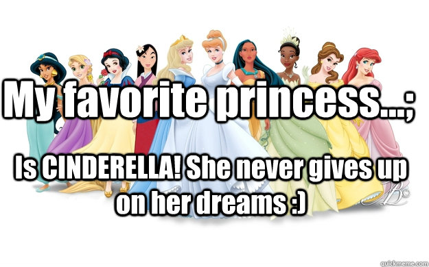 My favorite princess...; Is CINDERELLA! She never gives up on her dreams :)  disney princesses