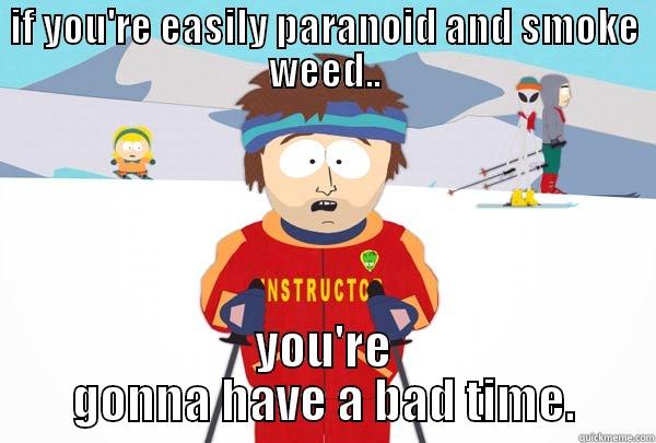 You're gonna have a bad time - IF YOU'RE EASILY PARANOID AND SMOKE WEED.. YOU'RE GONNA HAVE A BAD TIME. Super Cool Ski Instructor