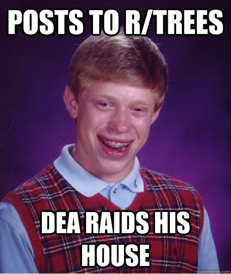 Posts to r/trees DEA raids his house  Bad Luck Brian