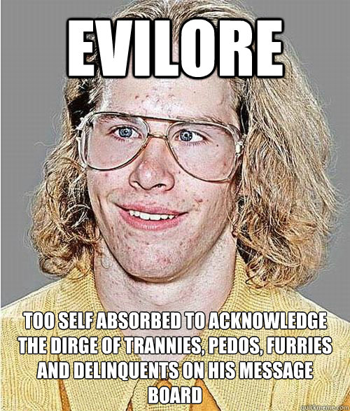 evilore too self absorbed to acknowledge the dirge of trannies, pedos, furries and delinquents on his message board - evilore too self absorbed to acknowledge the dirge of trannies, pedos, furries and delinquents on his message board  NeoGAF Asshole