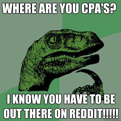 Where are you CPA's? I know you have to be out there on Reddit!!!!!  Philosoraptor