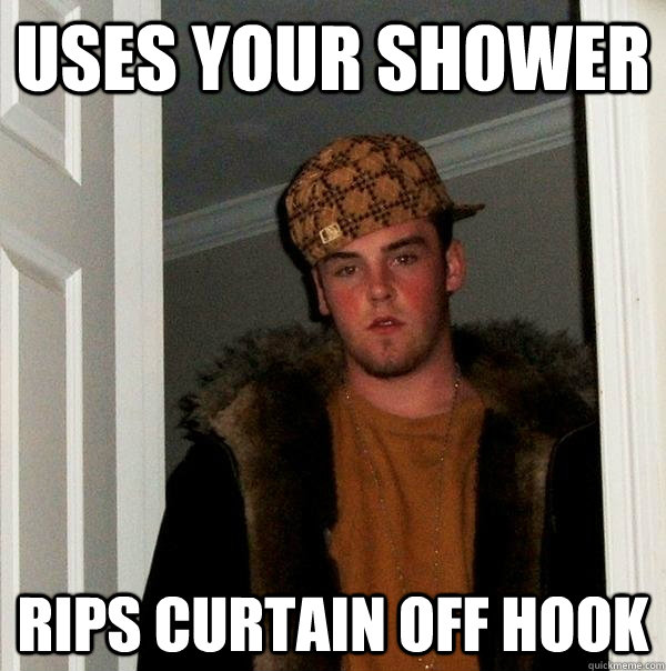 Uses your shower Rips curtain off hook  Scumbag Steve