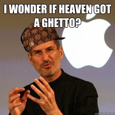 I wonder if heaven got a ghetto?   Scumbag Steve Jobs