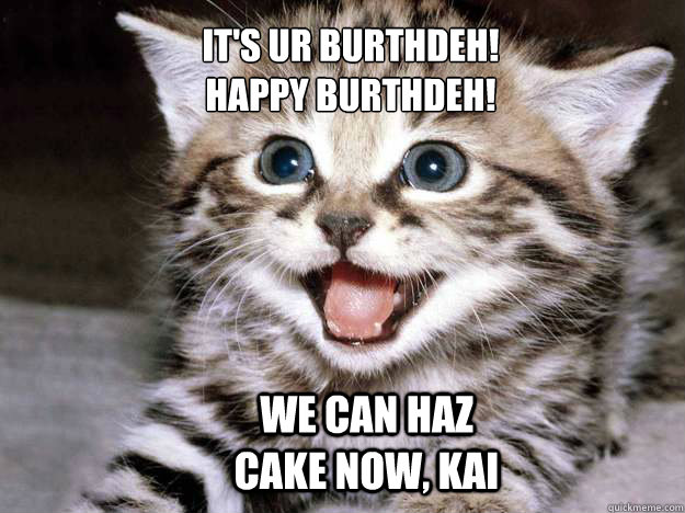 It's UR Burthdeh!
Happy Burthdeh! We can haz cake now, KAI  