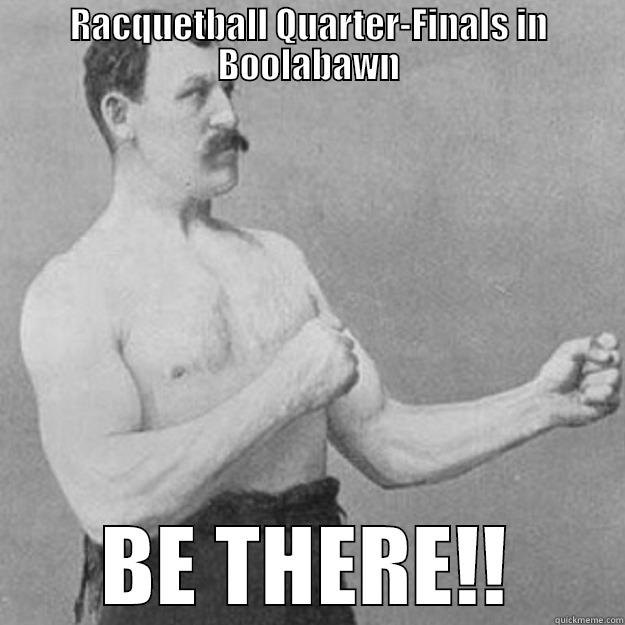 RACQUETBALL QUARTER-FINALS IN BOOLABAWN BE THERE!! overly manly man