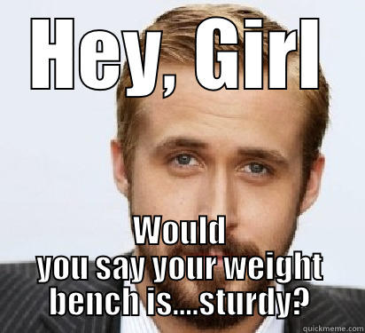 HEY, GIRL WOULD YOU SAY YOUR WEIGHT BENCH IS....STURDY? Good Guy Ryan Gosling