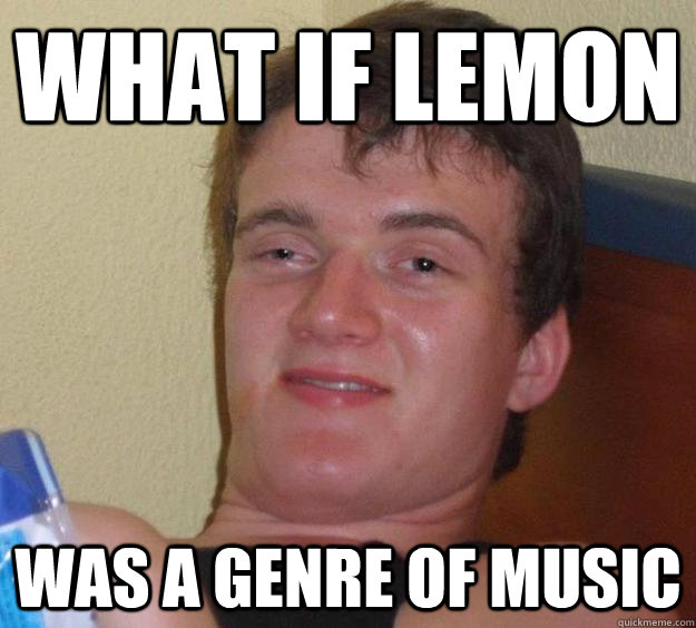 what if lemon was a genre of music - what if lemon was a genre of music  10 Guy