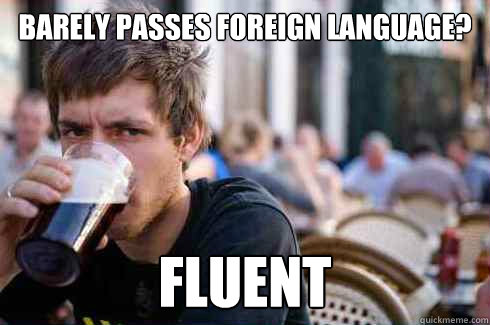 Barely passes foreign language? Fluent - Barely passes foreign language? Fluent  Lazy College Senior