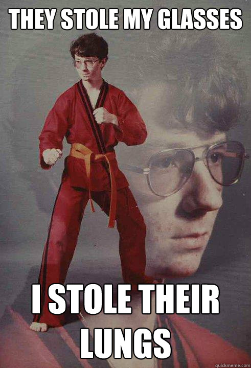 They stole my glasses I stole their lungs  Karate Kyle