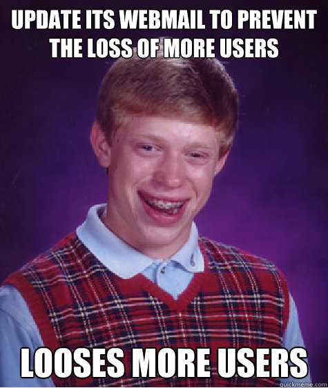 update its webmail to prevent the loss of more users Looses more users  Bad Luck Brian