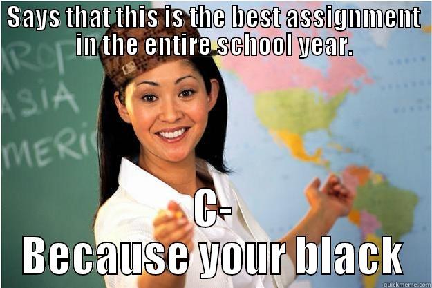 SAYS THAT THIS IS THE BEST ASSIGNMENT IN THE ENTIRE SCHOOL YEAR. C- BECAUSE YOUR BLACK Scumbag Teacher