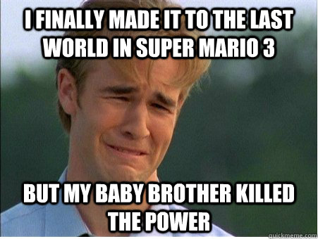 I finally made it to the last world in super mario 3 but my baby brother killed the power  1990s Problems