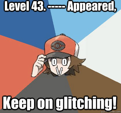 Level 43. ----- Appeared, Keep on glitching! o   o
 \/  Pokemon Trainer Pick-Up Lines