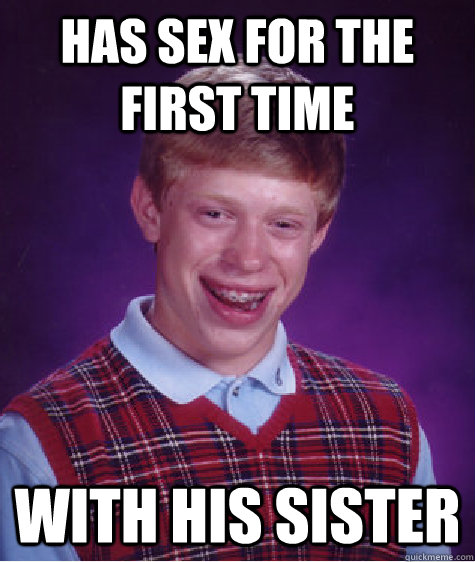 has sex for the first time with his sister  Bad Luck Brian