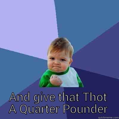  AND GIVE THAT THOT A QUARTER POUNDER Success Kid