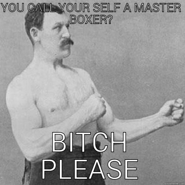 YOU CALL YOUR SELF A MASTER BOXER? BITCH PLEASE overly manly man