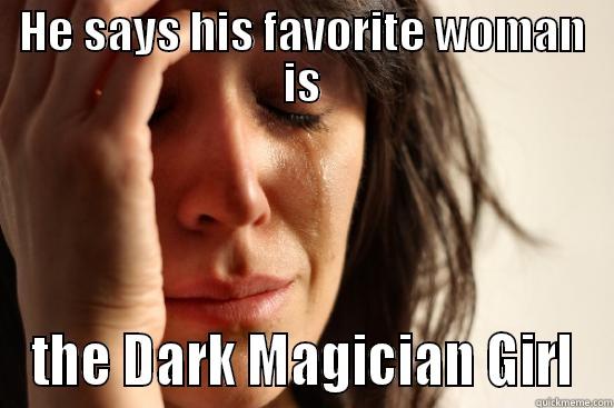 HE SAYS HIS FAVORITE WOMAN IS THE DARK MAGICIAN GIRL First World Problems