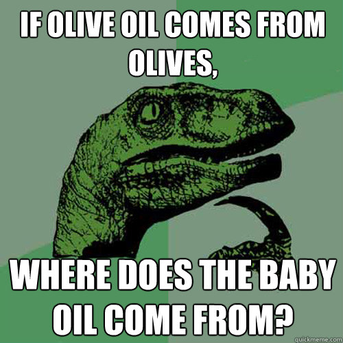 If olive oil comes from olives, where does the baby oil come from?  Philosoraptor