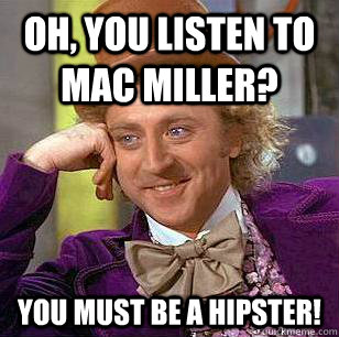 oh, you listen to mac miller? you must be a hipster! - oh, you listen to mac miller? you must be a hipster!  Condescending Wonka