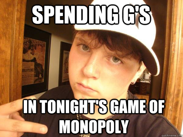 spending g's in tonight's game of monopoly  Suburban Gangster