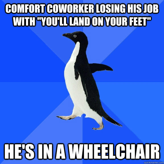 Comfort coworker losing his job with 