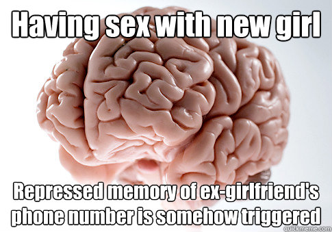 Having sex with new girl Repressed memory of ex-girlfriend's phone number is somehow triggered   Scumbag Brain