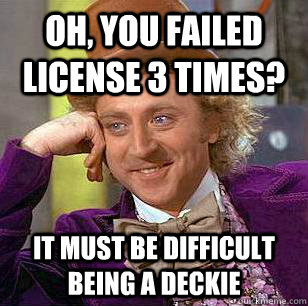 Oh, You failed license 3 times? It must be difficult being a deckie  Condescending Wonka