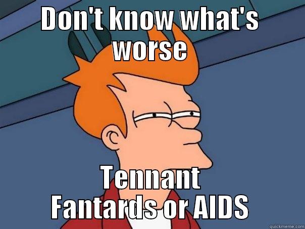 DON'T KNOW WHAT'S WORSE TENNANT FANTARDS OR AIDS Futurama Fry