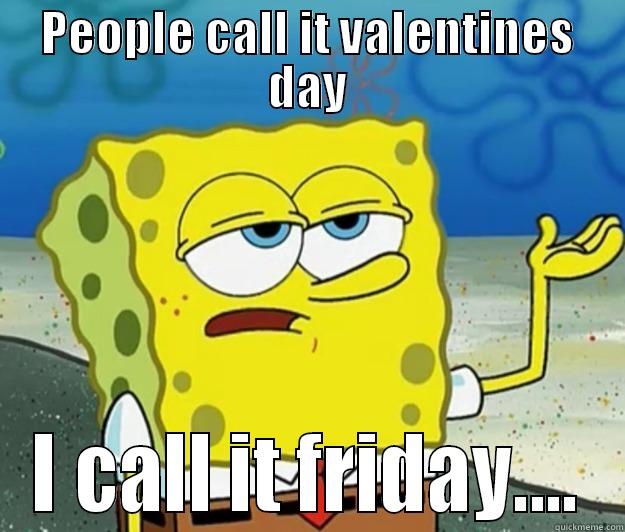 valentines day - PEOPLE CALL IT VALENTINES DAY I CALL IT FRIDAY.... Tough Spongebob