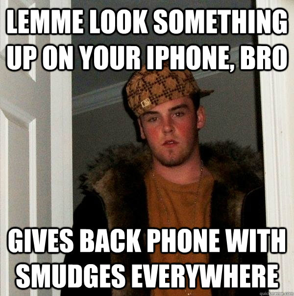 lemme look something up on your iphone, bro gives back phone with smudges everywhere - lemme look something up on your iphone, bro gives back phone with smudges everywhere  Scumbag Steve