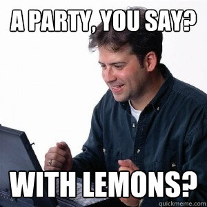 A party, you say? With lemons?  Lonely Computer Guy